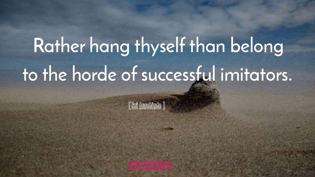 Sri Aurobindo Quotes: Rather hang thyself than belong
