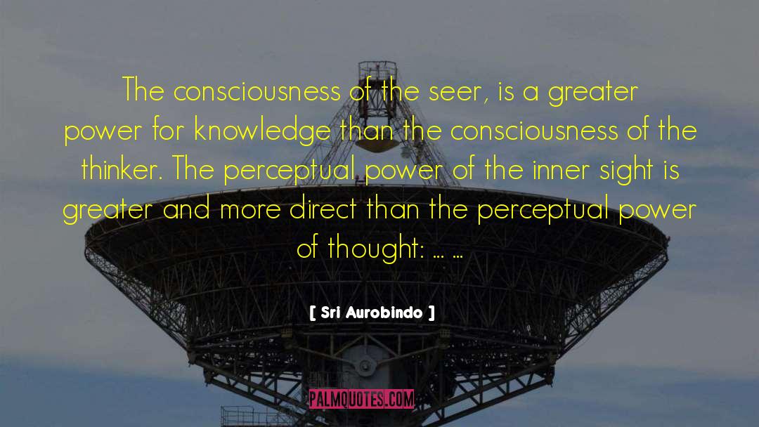 Sri Aurobindo Quotes: The consciousness of the seer,