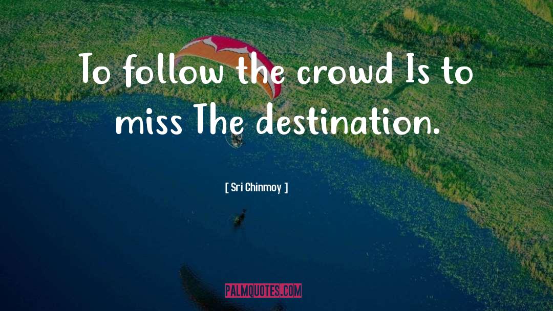 Sri Chinmoy Quotes: To follow the crowd Is