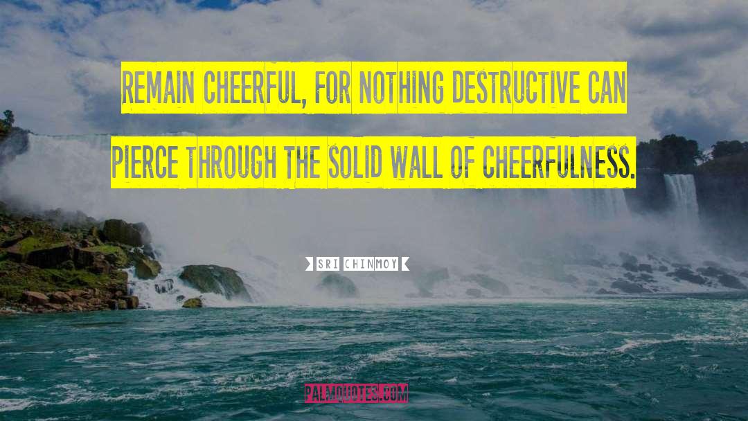 Sri Chinmoy Quotes: Remain cheerful, For nothing destructive