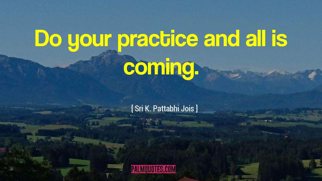 Sri K. Pattabhi Jois Quotes: Do your practice and all