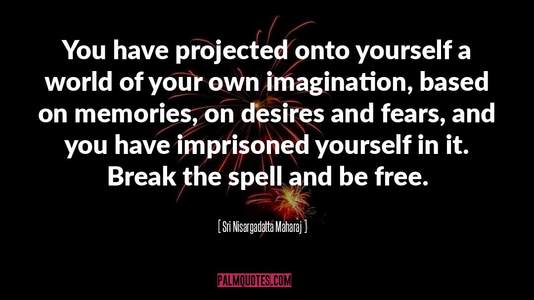 Sri Nisargadatta Maharaj Quotes: You have projected onto yourself