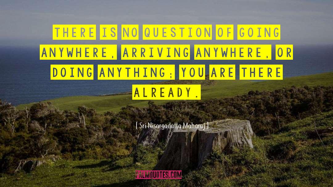 Sri Nisargadatta Maharaj Quotes: There is no question of