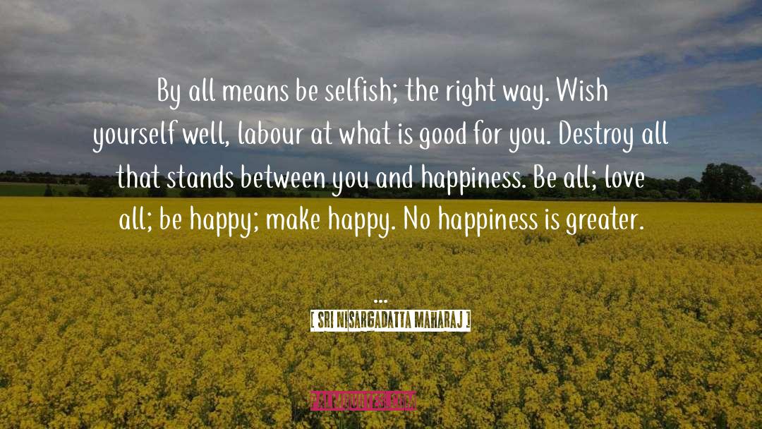 Sri Nisargadatta Maharaj Quotes: By all means be selfish;