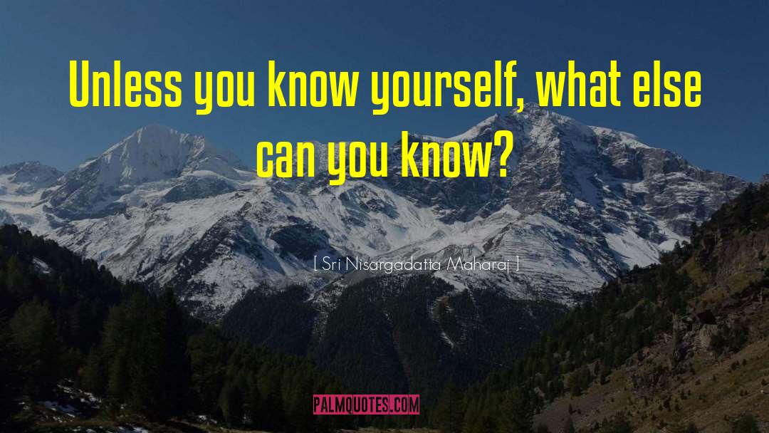 Sri Nisargadatta Maharaj Quotes: Unless you know yourself, what