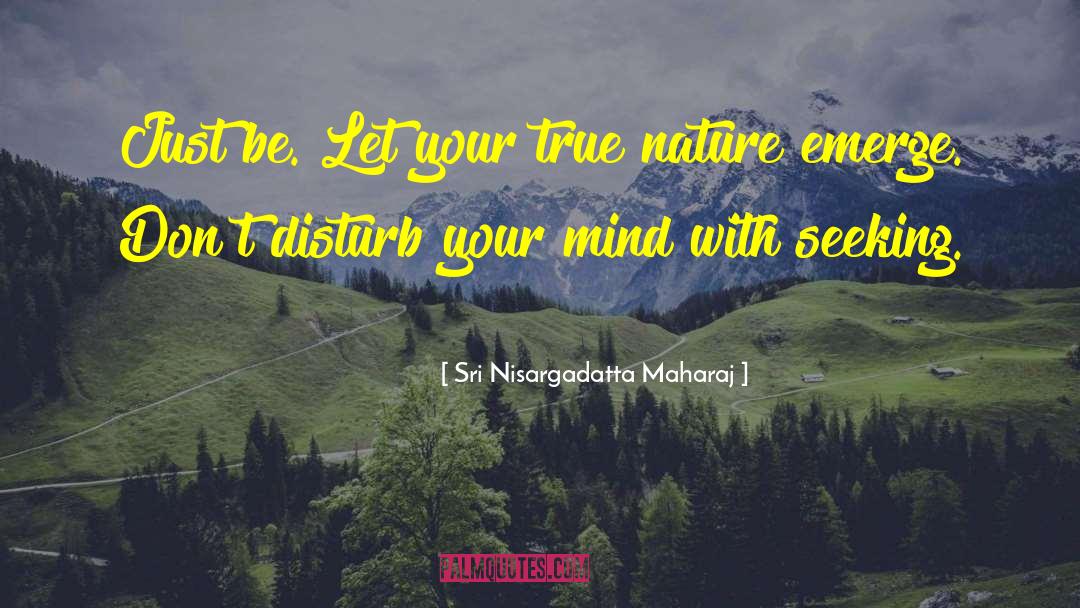 Sri Nisargadatta Maharaj Quotes: Just be. Let your true