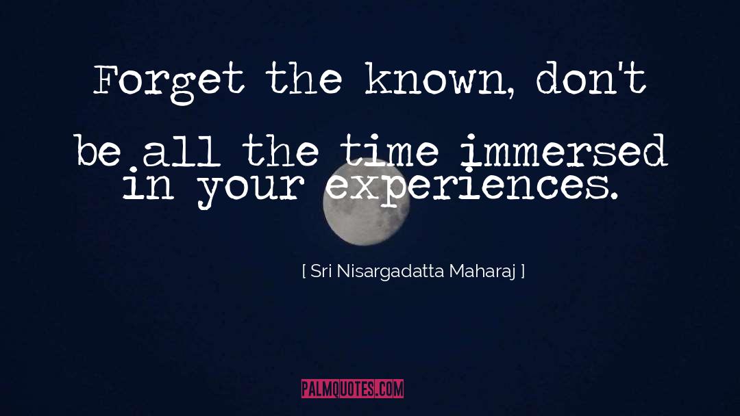 Sri Nisargadatta Maharaj Quotes: Forget the known, don't be