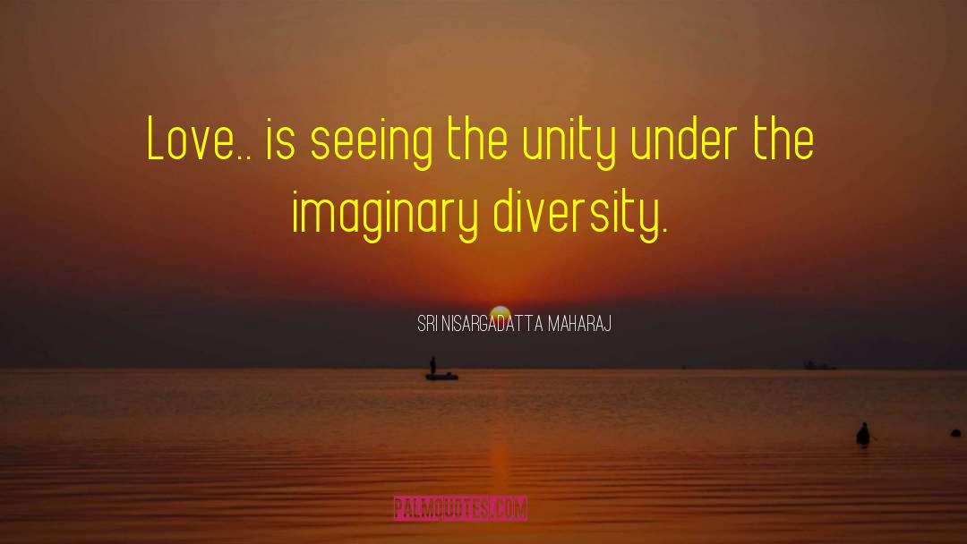 Sri Nisargadatta Maharaj Quotes: Love.. is seeing the unity