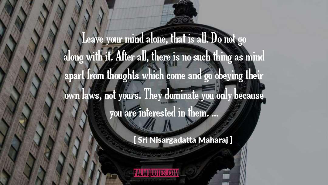 Sri Nisargadatta Maharaj Quotes: Leave your mind alone, that