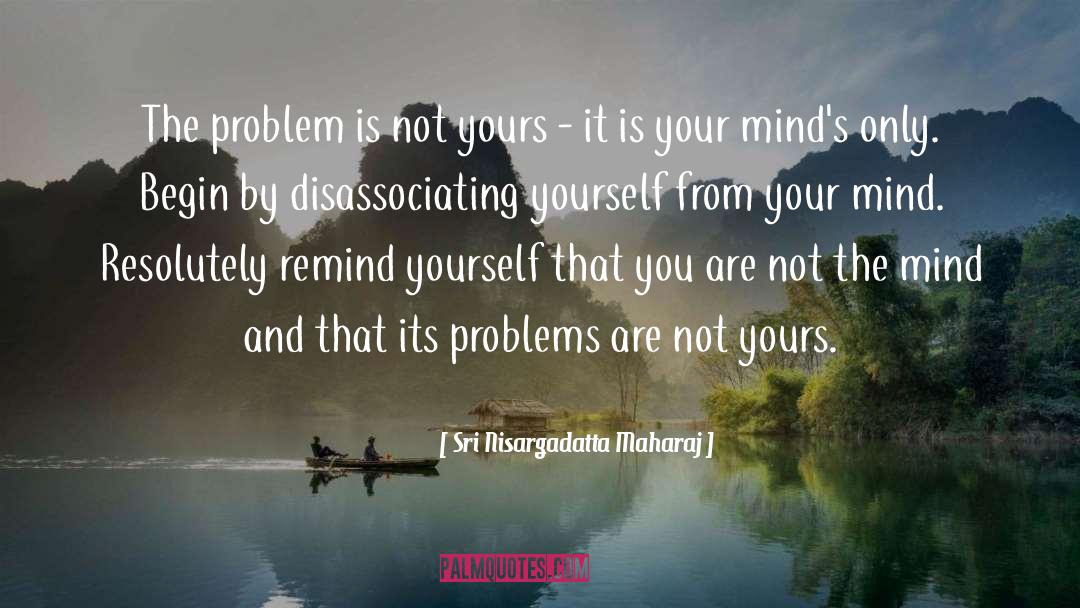 Sri Nisargadatta Maharaj Quotes: The problem is not yours