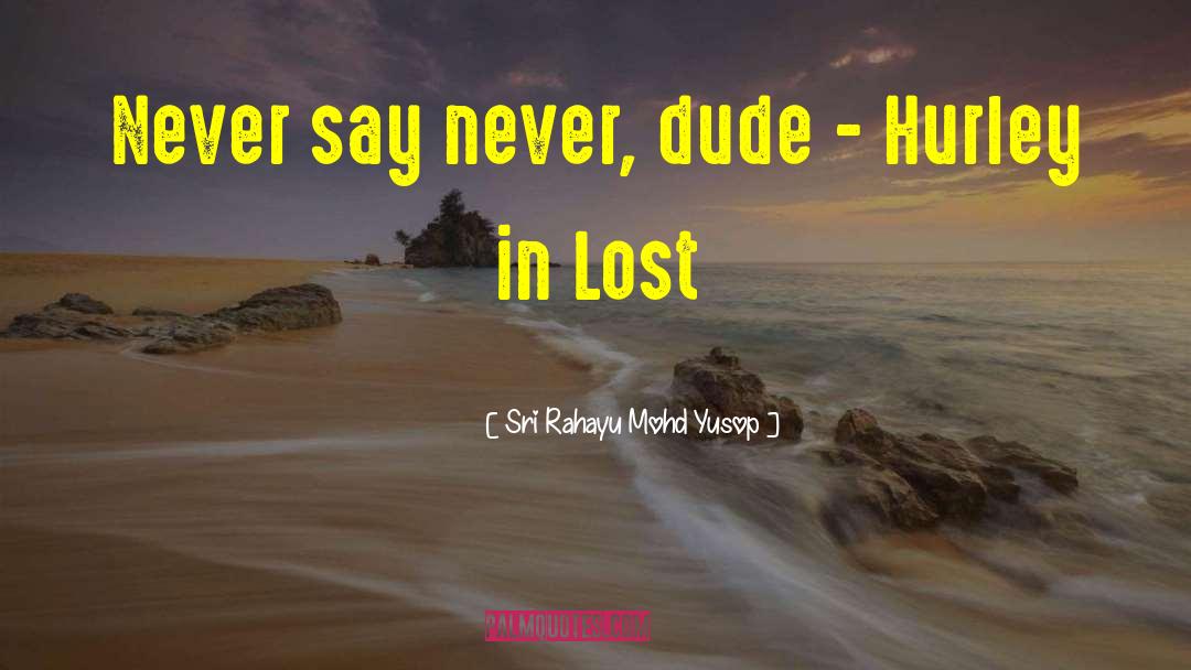 Sri Rahayu Mohd Yusop Quotes: Never say never, dude -