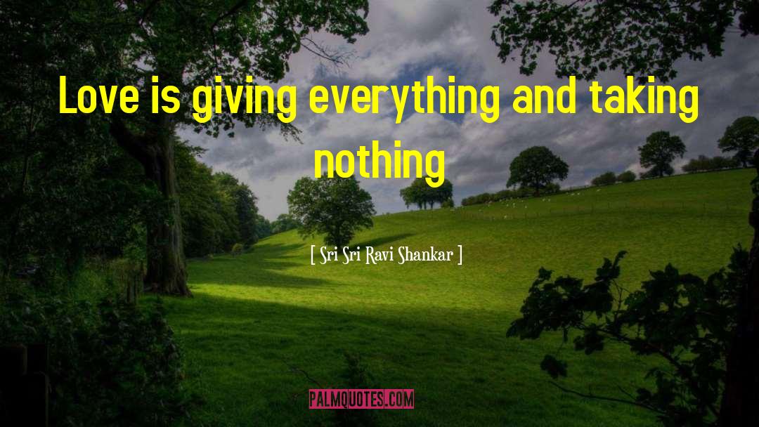 Sri Sri Ravi Shankar Quotes: Love is giving everything and