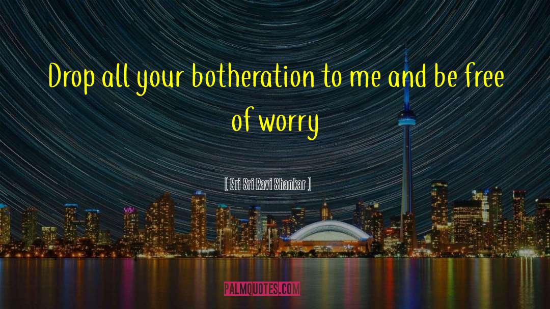 Sri Sri Ravi Shankar Quotes: Drop all your botheration to