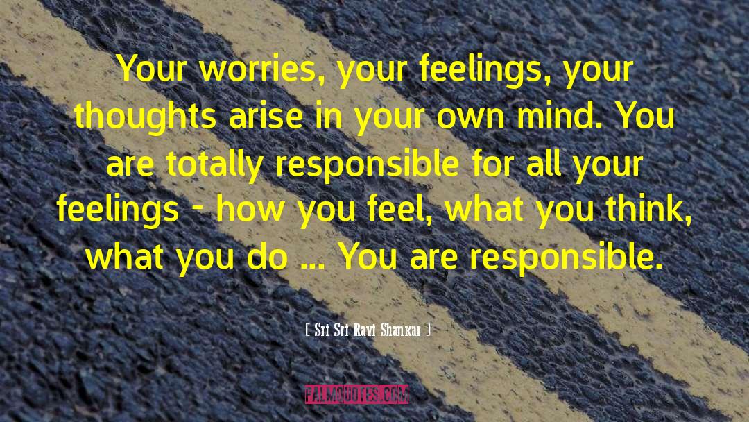 Sri Sri Ravi Shankar Quotes: Your worries, your feelings, your