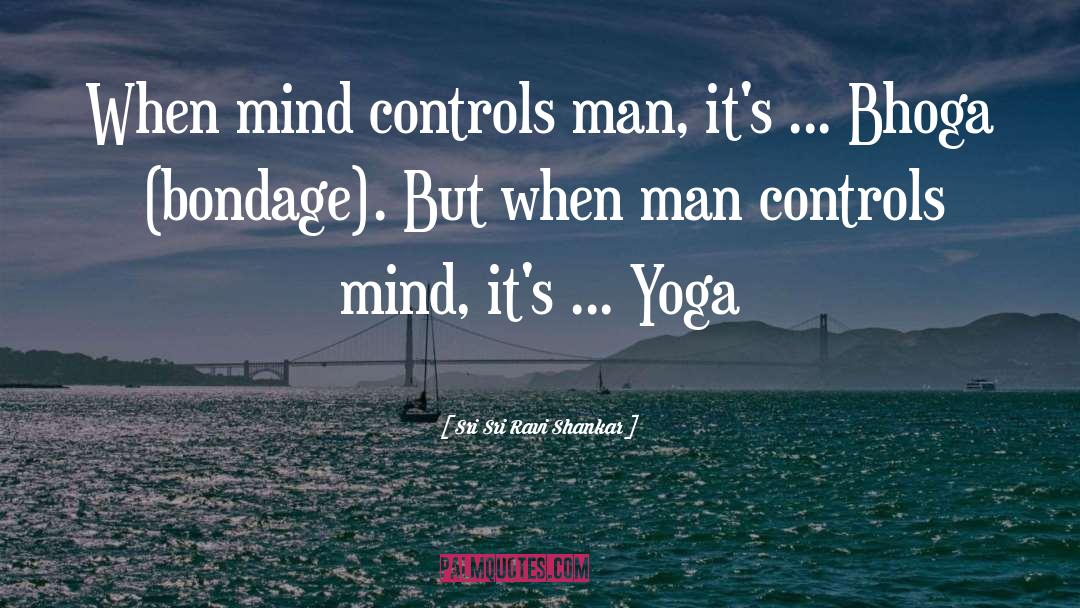 Sri Sri Ravi Shankar Quotes: When mind controls man, it's