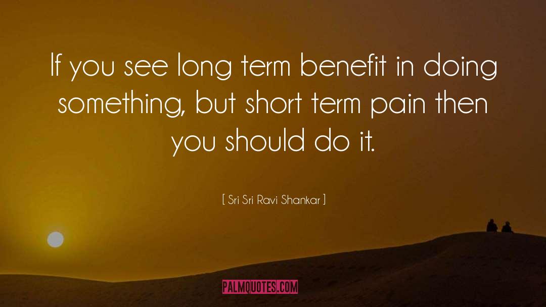 Sri Sri Ravi Shankar Quotes: If you see long term