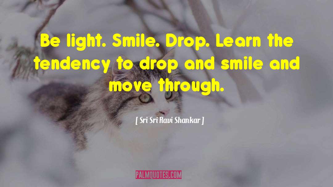 Sri Sri Ravi Shankar Quotes: Be light. Smile. Drop. Learn