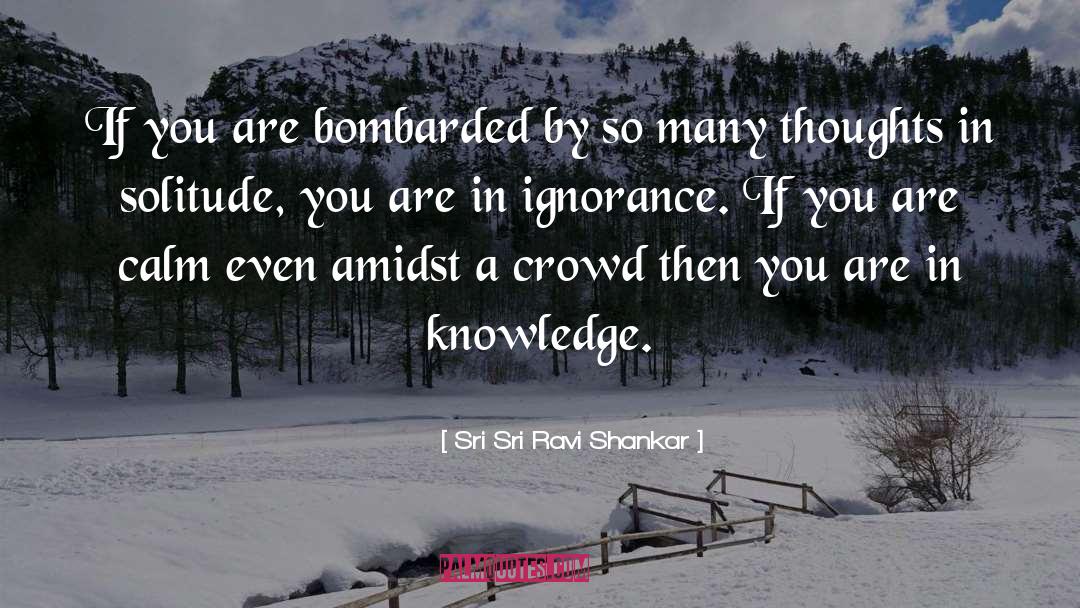 Sri Sri Ravi Shankar Quotes: If you are bombarded by