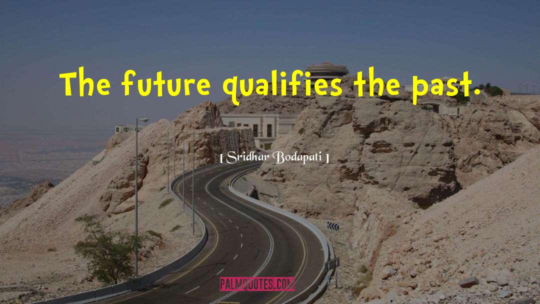 Sridhar Bodapati Quotes: The future qualifies the past.