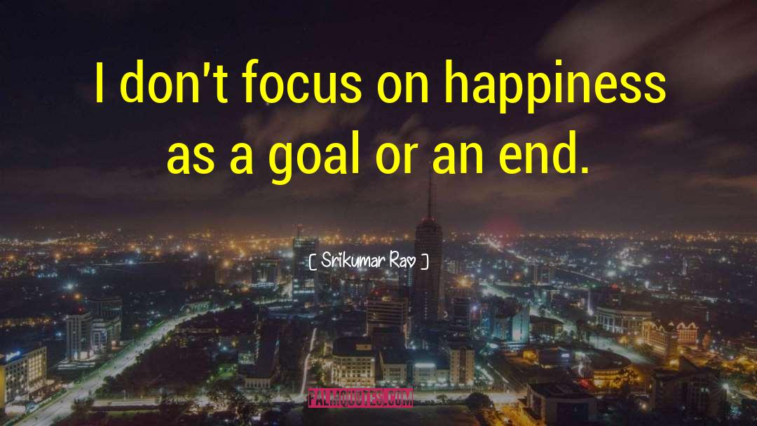 Srikumar Rao Quotes: I don't focus on happiness