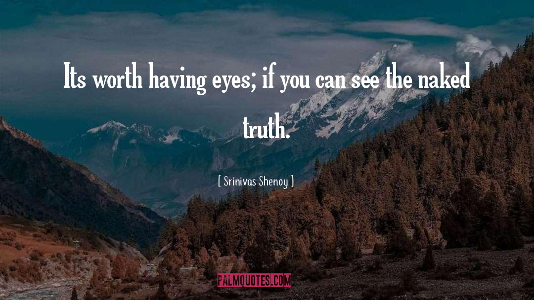 Srinivas Shenoy Quotes: Its worth having eyes; if