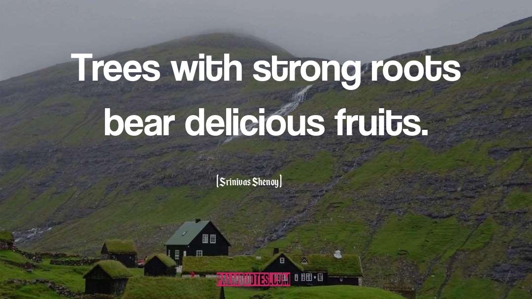 Srinivas Shenoy Quotes: Trees with strong roots bear