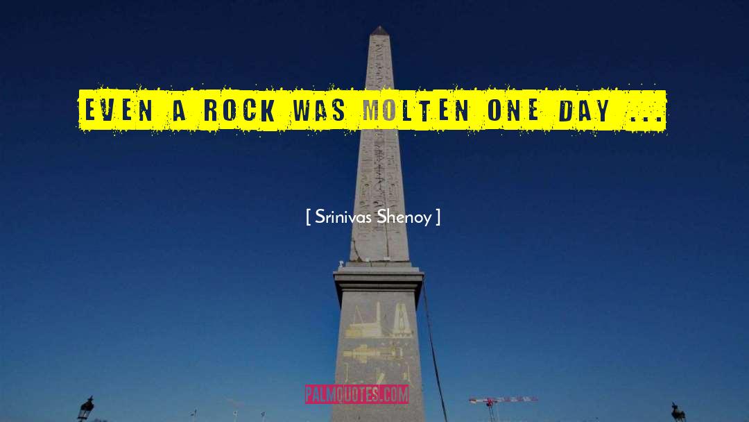 Srinivas Shenoy Quotes: Even a rock was molten