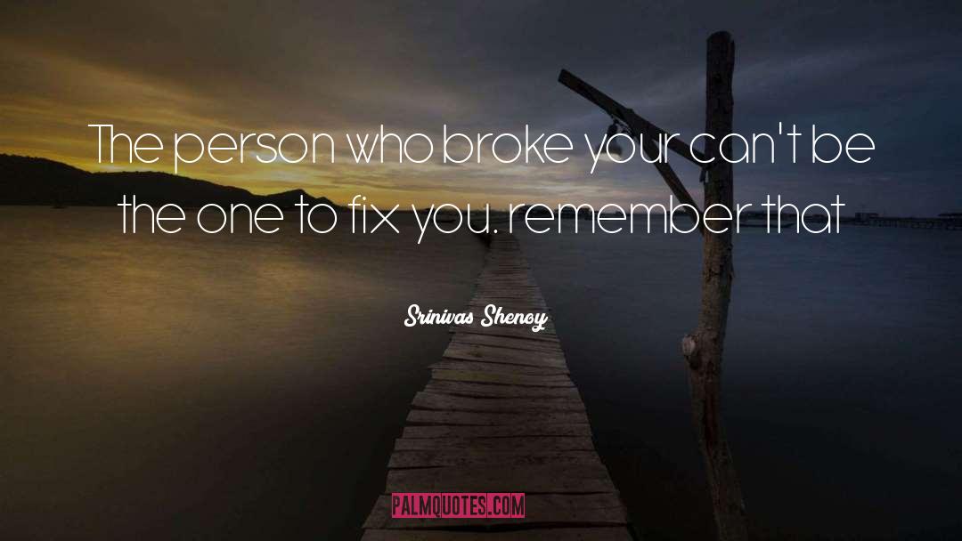 Srinivas Shenoy Quotes: The person who broke your