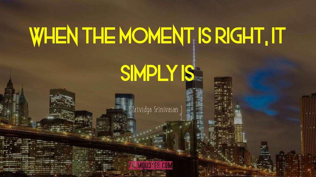 Srividya Srinivasan Quotes: When the moment is right,