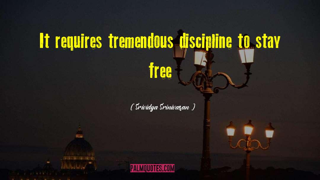 Srividya Srinivasan Quotes: It requires tremendous discipline to