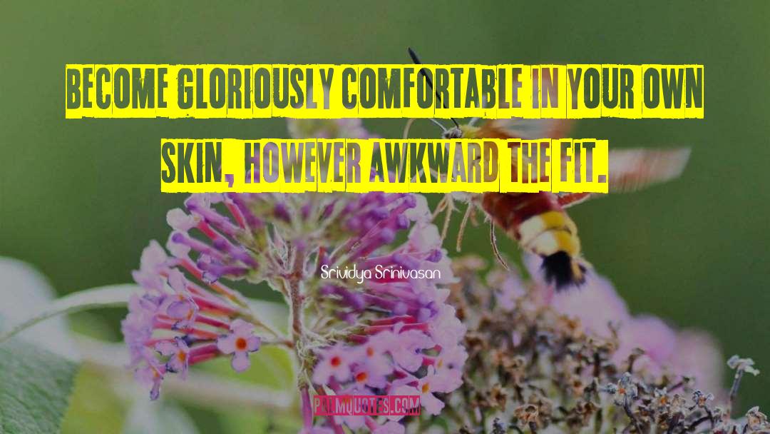 Srividya Srinivasan Quotes: Become gloriously comfortable in your