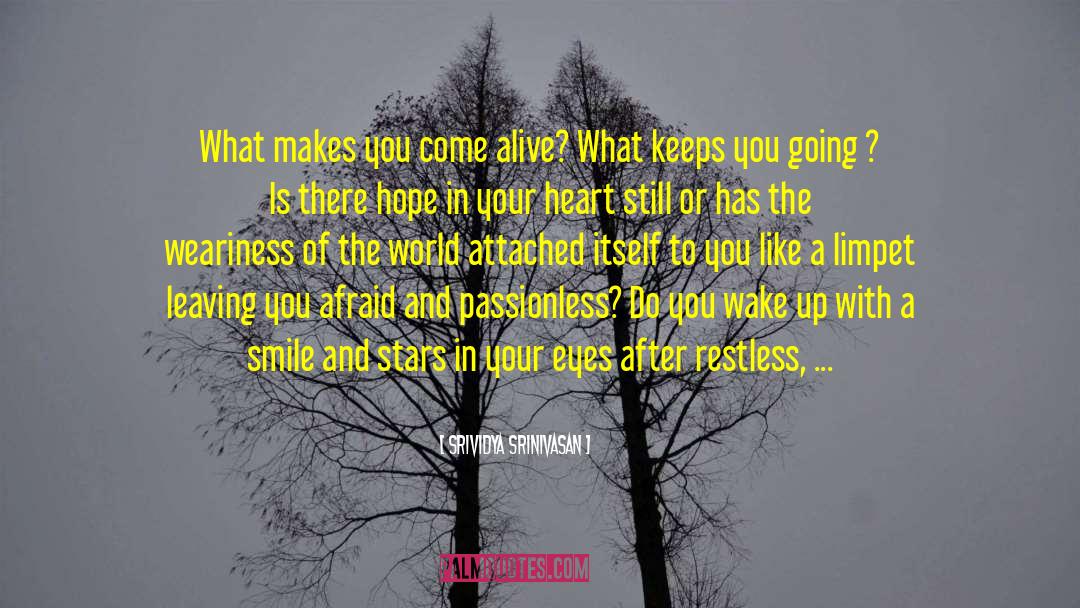 Srividya Srinivasan Quotes: What makes you come alive?