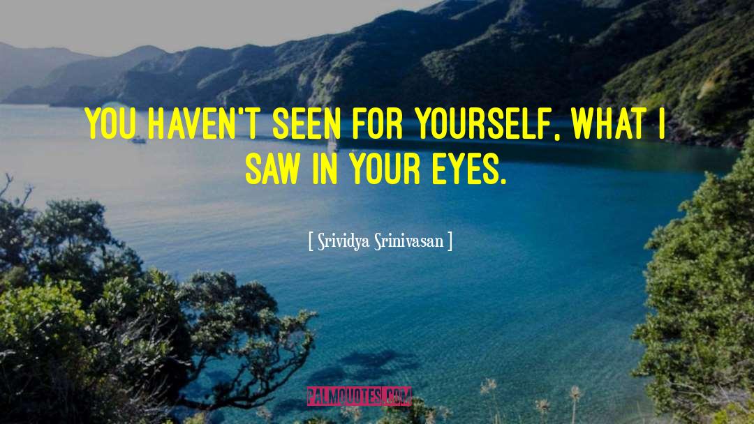 Srividya Srinivasan Quotes: You haven't seen for yourself,