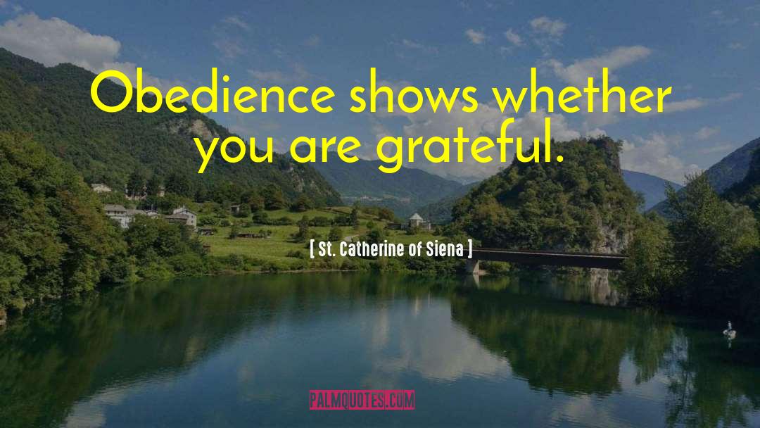 St. Catherine Of Siena Quotes: Obedience shows whether you are