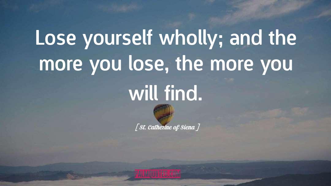 St. Catherine Of Siena Quotes: Lose yourself wholly; and the