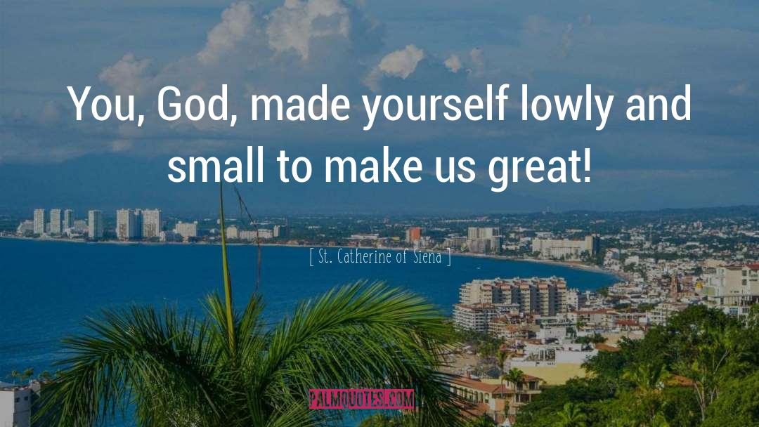 St. Catherine Of Siena Quotes: You, God, made yourself lowly