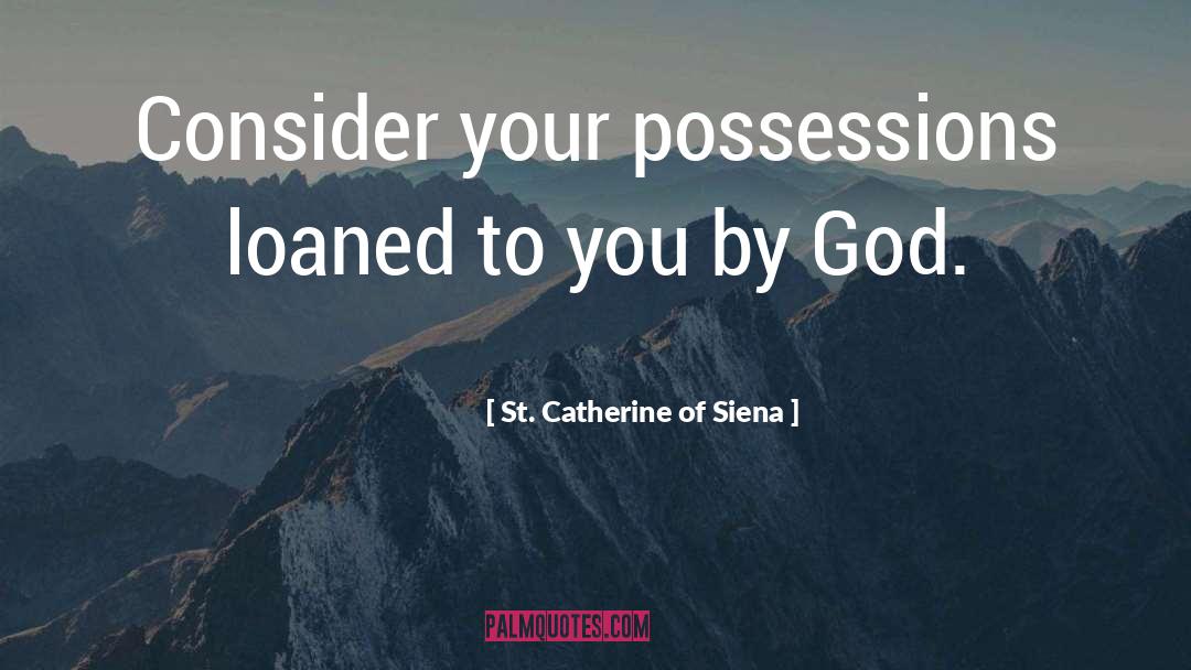 St. Catherine Of Siena Quotes: Consider your possessions loaned to