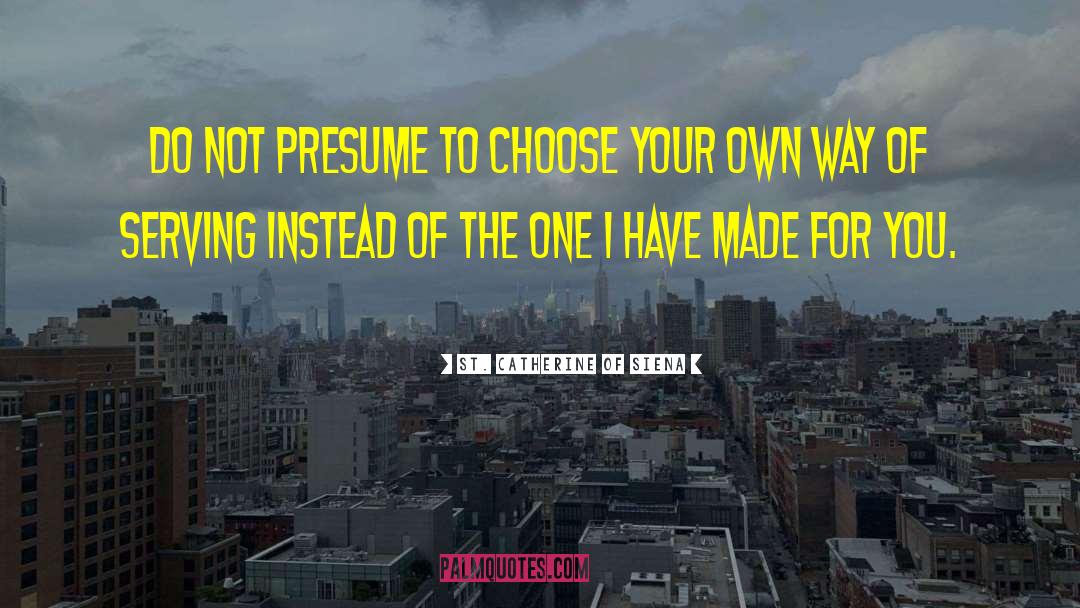 St. Catherine Of Siena Quotes: Do not presume to choose