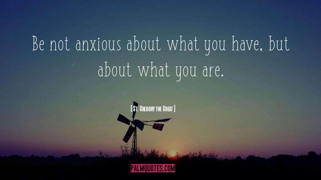 St. Gregory The Great Quotes: Be not anxious about what