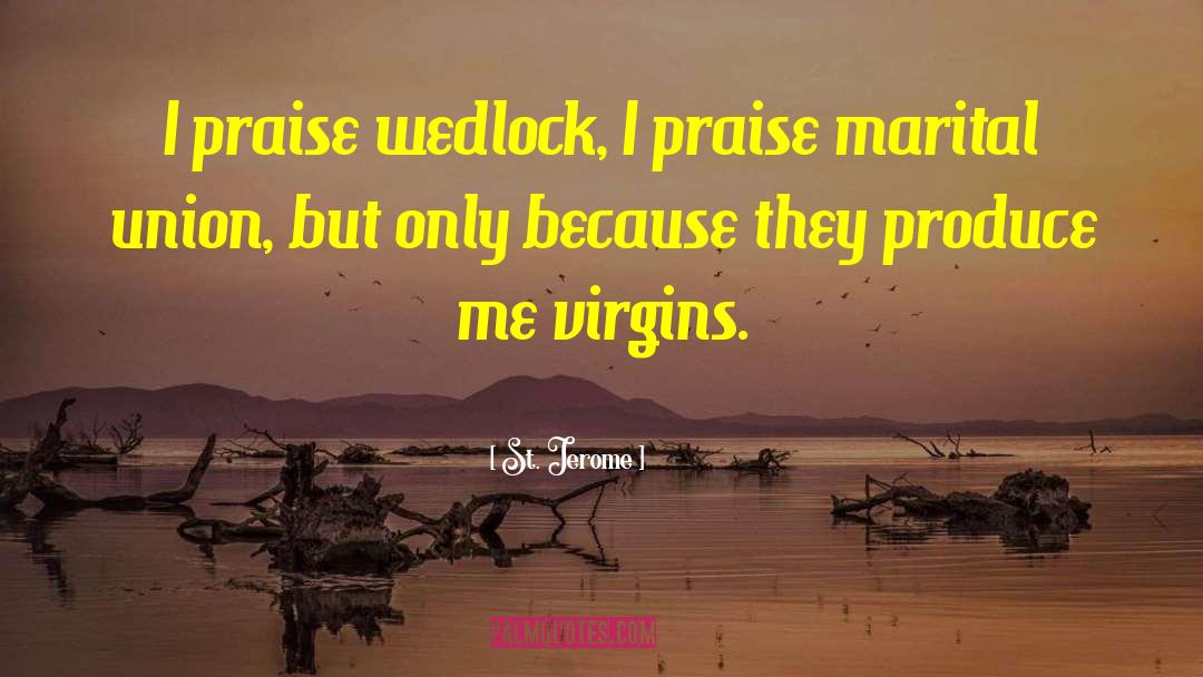 St. Jerome Quotes: I praise wedlock, I praise