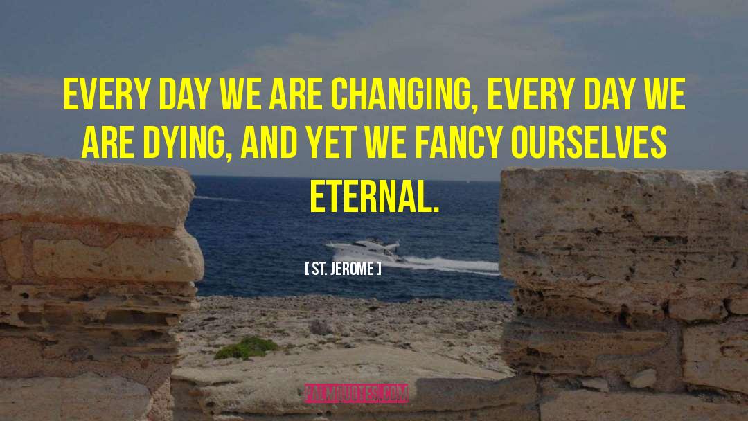 St. Jerome Quotes: Every day we are changing,