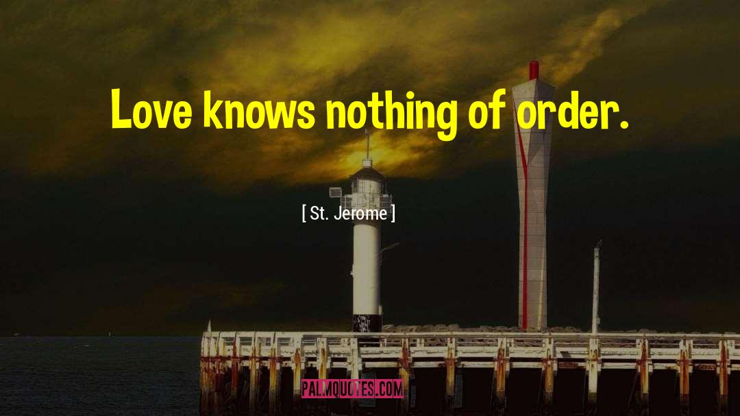 St. Jerome Quotes: Love knows nothing of order.