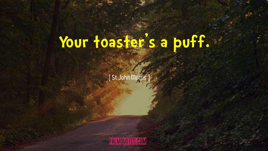 St John Morris Quotes: Your toaster's a puff.