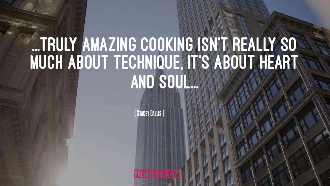 Stacey Ballis Quotes: ...truly amazing cooking isn't really