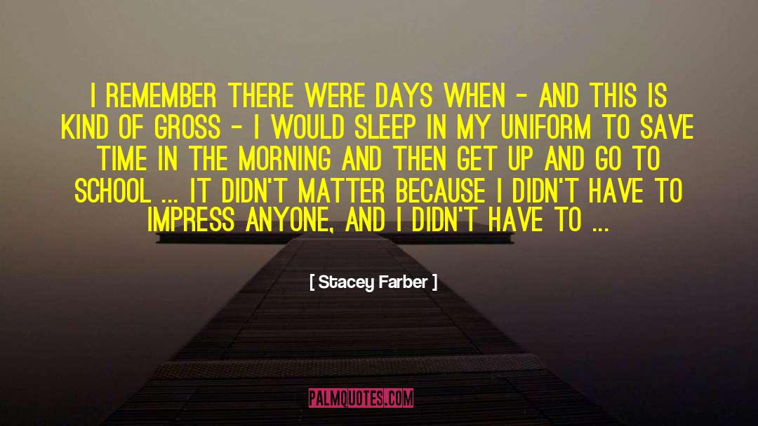 Stacey Farber Quotes: I remember there were days