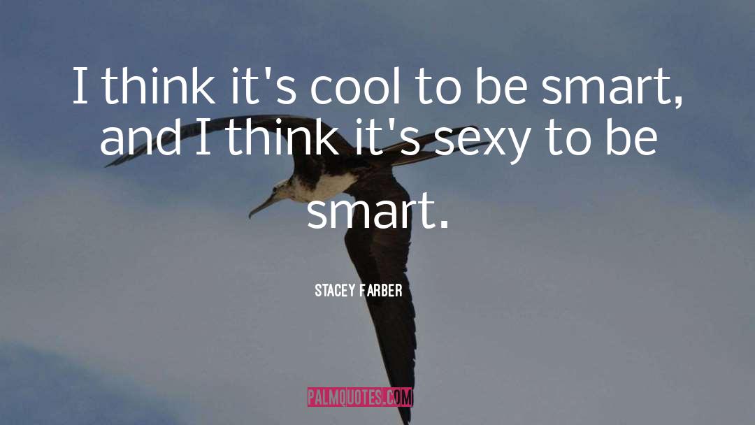 Stacey Farber Quotes: I think it's cool to