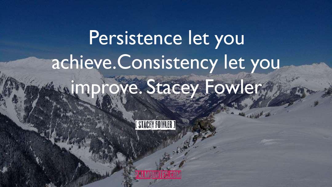 Stacey Fowler Quotes: Persistence let you achieve.<br />Consistency