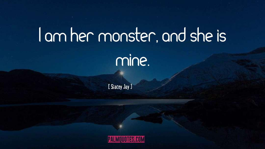 Stacey Jay Quotes: I am her monster, and