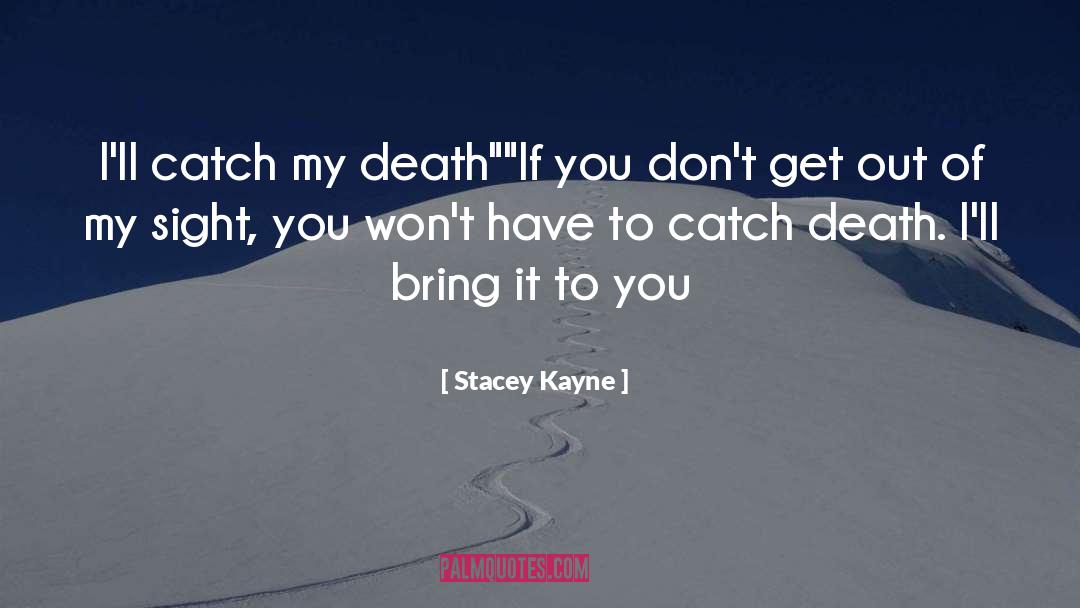 Stacey Kayne Quotes: I'll catch my death