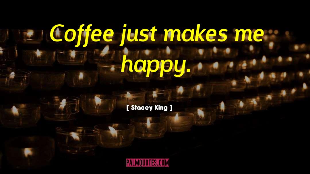 Stacey King Quotes: Coffee just makes me happy.